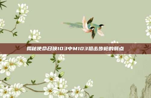 揭秘使命召唤103中M103狙击步枪的弱点