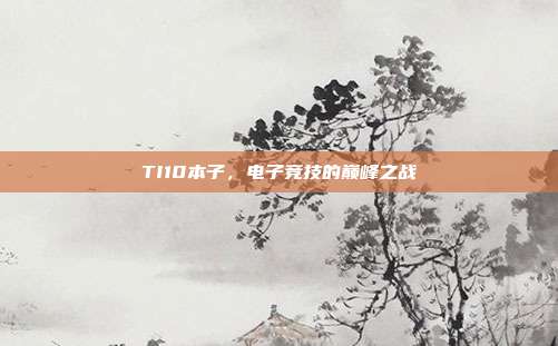 TI10本子，电子竞技的巅峰之战