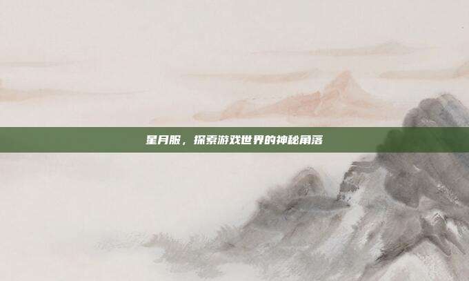 星月服,探索游戏世界的神秘角落
