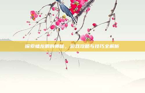 探索蟠龙眼的奥秘，游戏攻略与技巧全解析