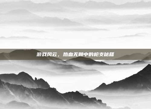 游戏风云，热血无赖中的枪支秘籍