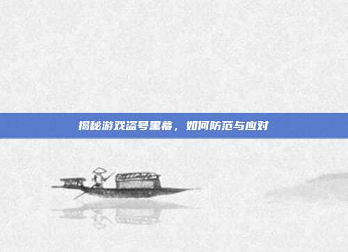 揭秘游戏盗号黑幕,如何防范与应对
