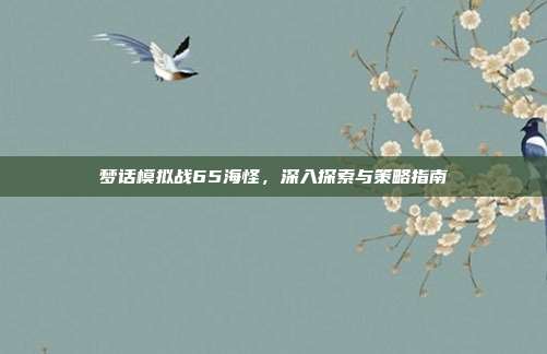 梦话模拟战65海怪,深入探索与策略指南