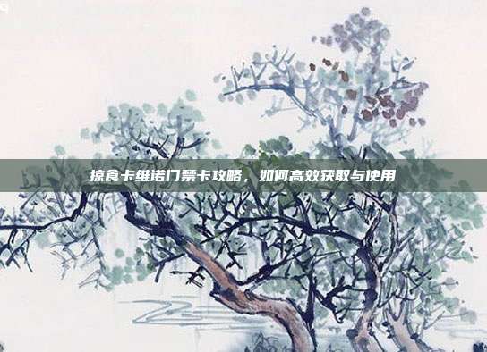 掠食卡维诺门禁卡攻略,如何高效获取与使用