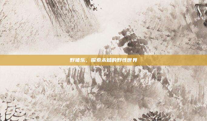 野猪乐,探索未知的野性世界