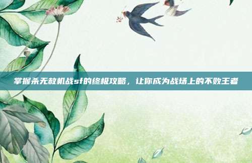 掌握杀无赦机战sf的终极攻略,让你成为战场上的不败王者