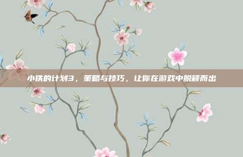 小铁的计划3,策略与技巧,让你在游戏中脱颖而出