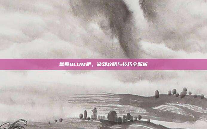 掌握QLDM吧，游戏攻略与技巧全解析