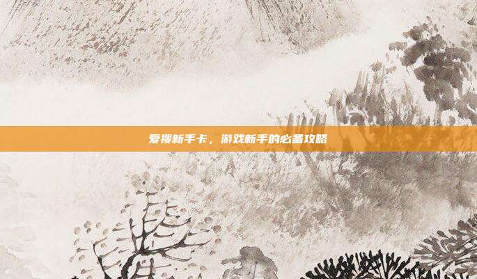 爱搜新手卡，游戏新手的必备攻略