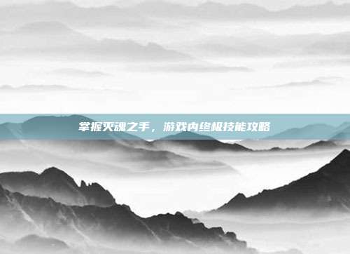 掌握灭魂之手，游戏内终极技能攻略