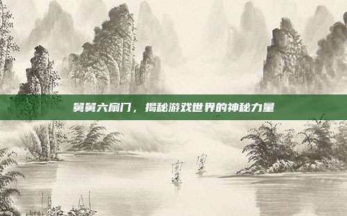 舅舅六扇门,揭秘游戏世界的神秘力量
