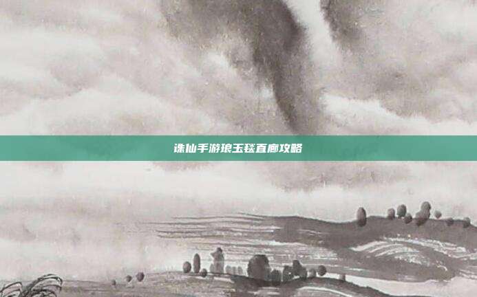 诛仙手游琅玉毯直廊攻略