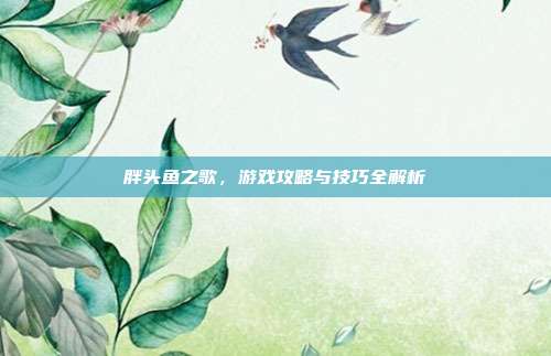 胖头鱼之歌，游戏攻略与技巧全解析
