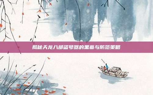 揭秘天龙八部盗号器的黑幕与防范策略