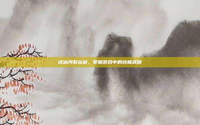 试冰河裂谷剑,掌握游戏中的终极武器