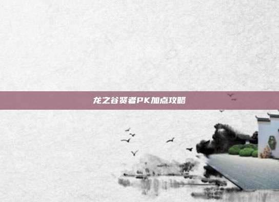 龙之谷贤者PK加点攻略