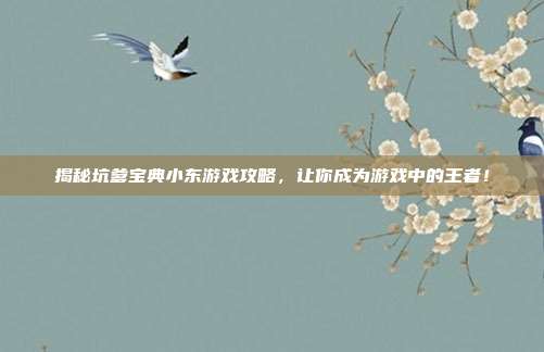 揭秘坑爹宝典小东游戏攻略,让你成为游戏中的王者!