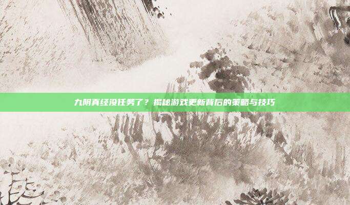 九阴真经没任务了?揭秘游戏更新背后的策略与技巧