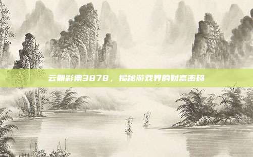 云鼎彩票3878,揭秘游戏界的财富密码