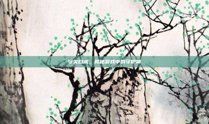 守关白虎,揭秘游戏中的守护神