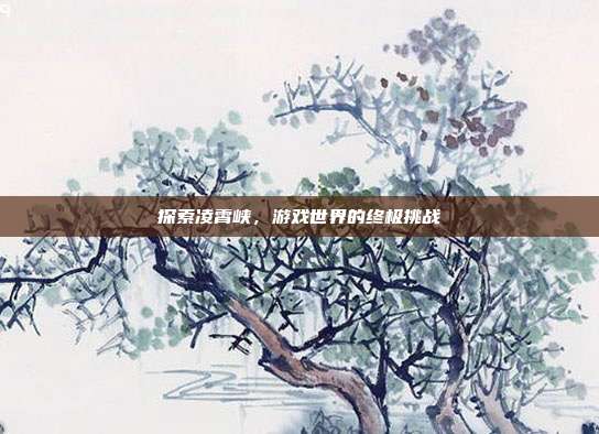 探索凌霄峡，游戏世界的终极挑战