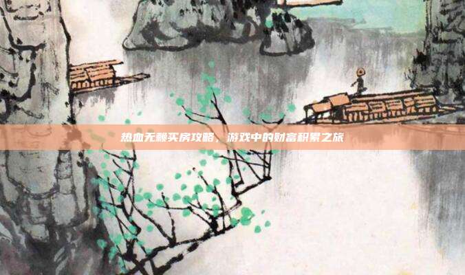 热血无赖买房攻略,游戏中的财富积累之旅
