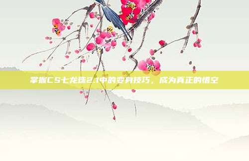 掌握CS七龙珠2.1中的变身技巧,成为真正的悟空