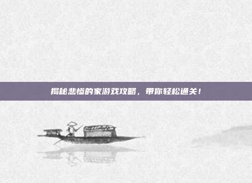 揭秘悲惨的家游戏攻略,带你轻松通关!