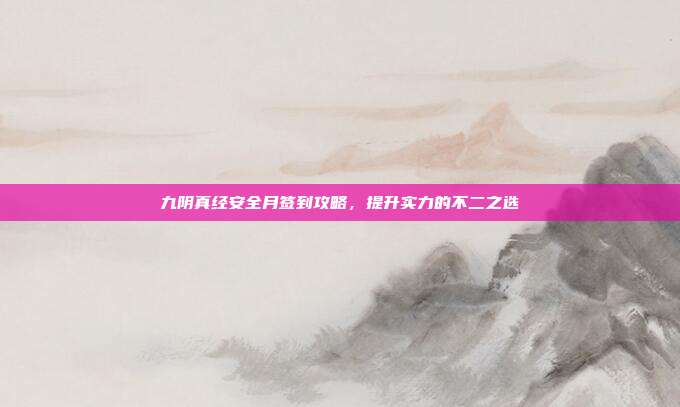 九阴真经安全月签到攻略,提升实力的不二之选