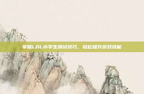 掌握LOL小学生测试技巧，轻松提升游戏技能