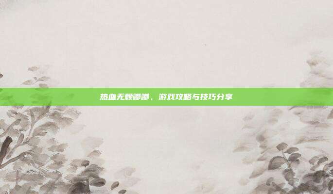 热血无赖嘟嘟，游戏攻略与技巧分享