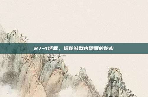27-4迷雾,揭秘游戏内隐藏的秘密