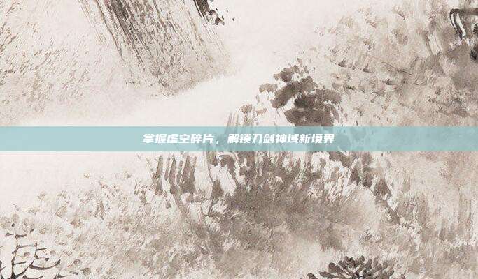 掌握虚空碎片，解锁刀剑神域新境界