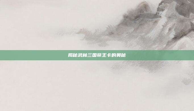 揭秘武林三国帝王卡的奥秘