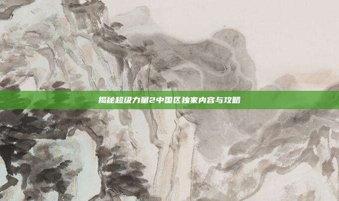 揭秘超级力量2中国区独家内容与攻略