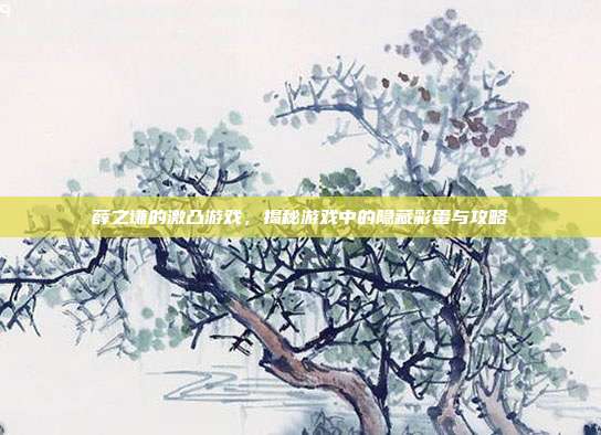 薛之谦的激凸游戏,揭秘游戏中的隐藏彩蛋与攻略
