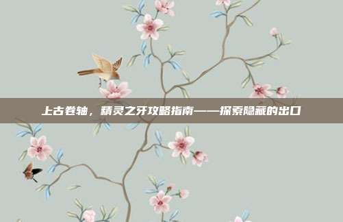 上古卷轴,精灵之牙攻略指南——探索隐藏的出口