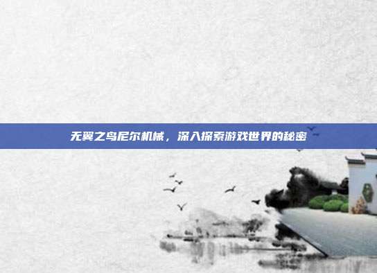 无翼之鸟尼尔机械，深入探索游戏世界的秘密