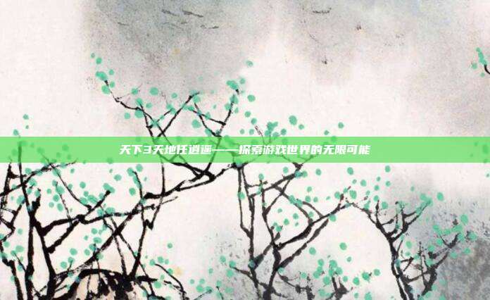 天下3天地任逍遥——探索游戏世界的无限可能