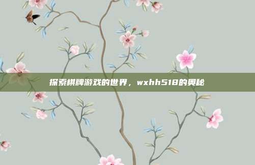 探索棋牌游戏的世界,wxhh518的奥秘