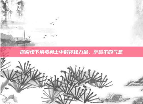 探索地下城与勇士中的神秘力量，萨缪尔的气息