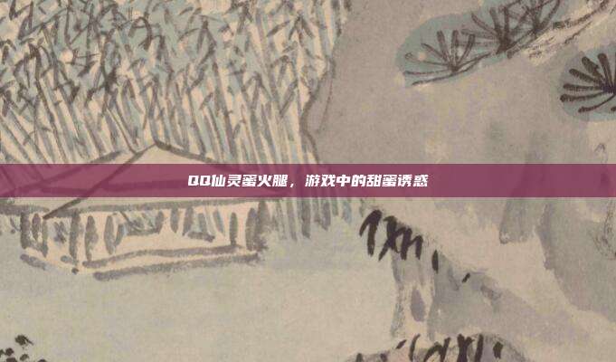 QQ仙灵蜜火腿，游戏中的甜蜜诱惑