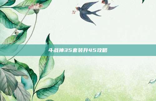 斗战神35套装升45攻略