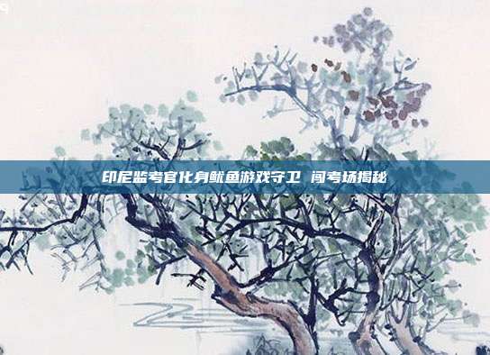 印尼监考官化身鱿鱼游戏守卫 闯考场揭秘