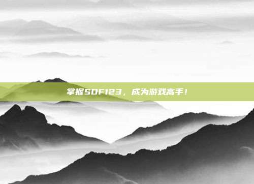掌握SDF123，成为游戏高手！