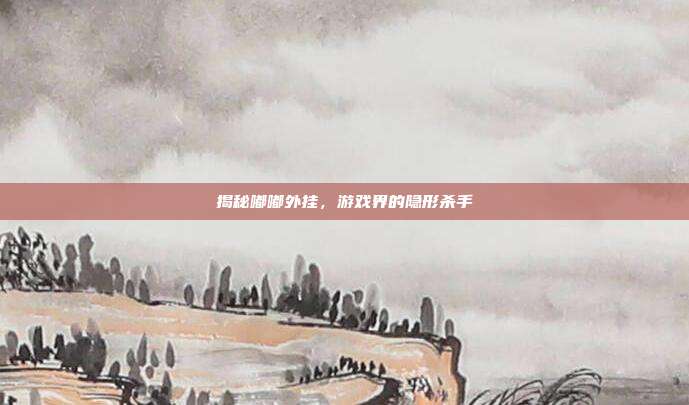 揭秘嘟嘟外挂,游戏界的隐形杀手