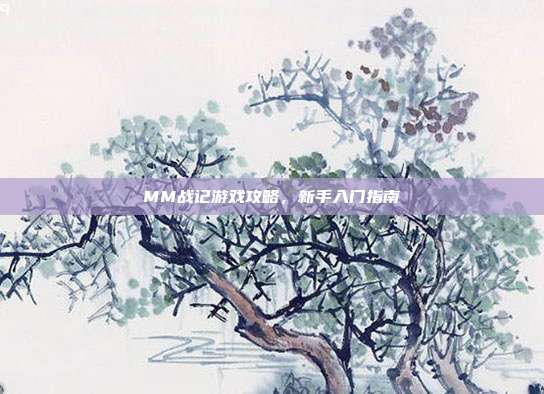 MM战记游戏攻略，新手入门指南