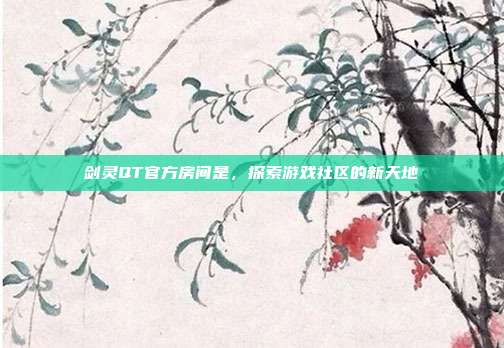 剑灵QT官方房间是,探索游戏社区的新天地