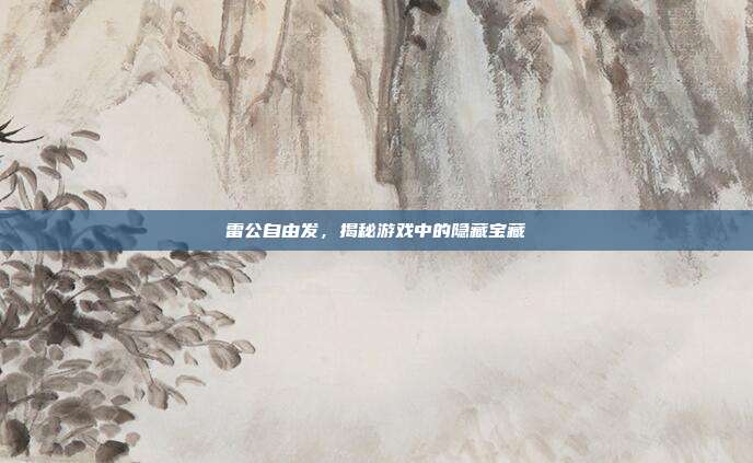 雷公自由发,揭秘游戏中的隐藏宝藏