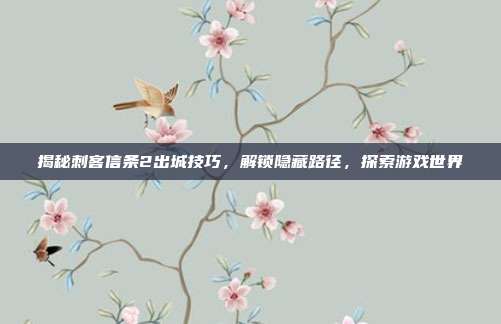 揭秘刺客信条2出城技巧，解锁隐藏路径，探索游戏世界